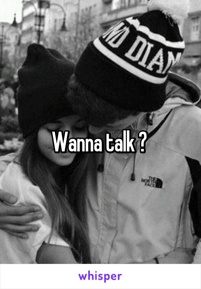 Wanna talk ? 