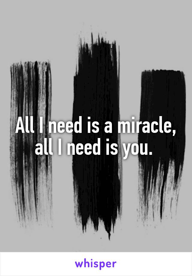 All I need is a miracle, all I need is you. 