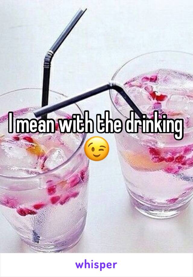 I mean with the drinking 😉