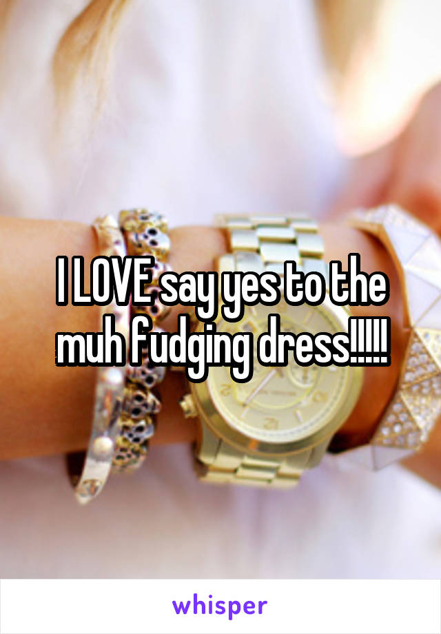 I LOVE say yes to the muh fudging dress!!!!!