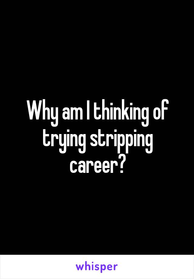 Why am I thinking of trying stripping career?