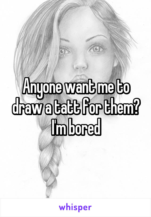 Anyone want me to draw a tatt for them? I'm bored