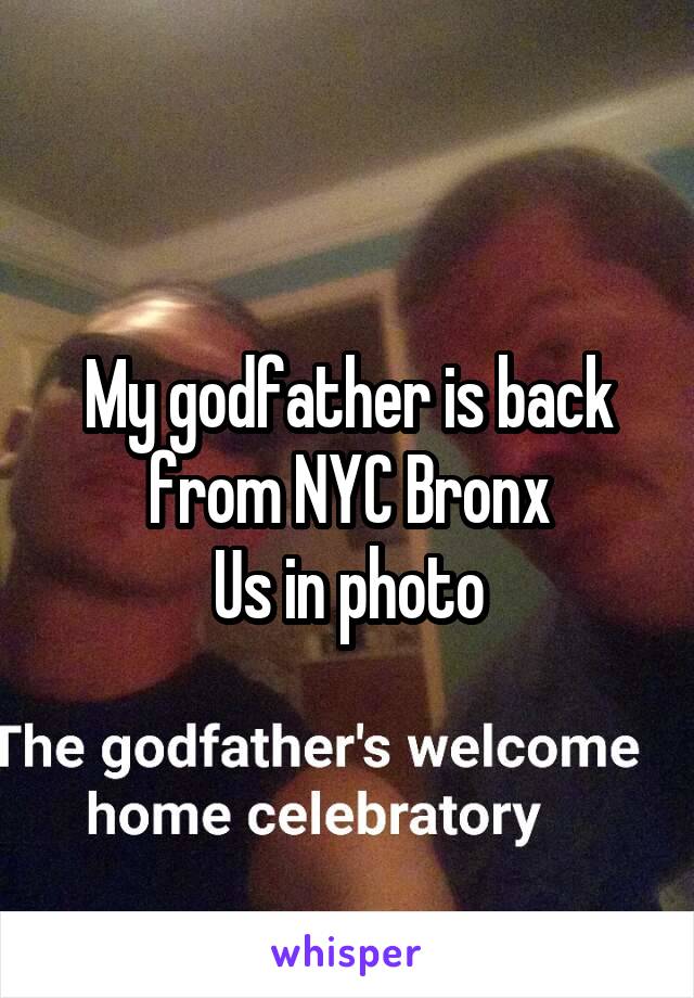 My godfather is back from NYC Bronx
Us in photo