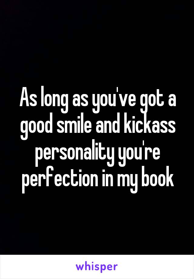 As long as you've got a good smile and kickass personality you're perfection in my book