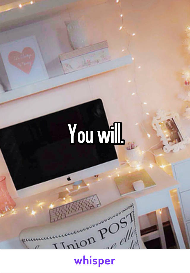 You will.