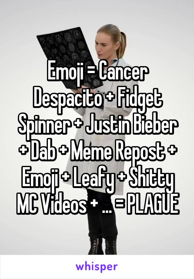 Emoji = Cancer
Despacito + Fidget Spinner + Justin Bieber + Dab + Meme Repost + Emoji + Leafy + Shitty MC Videos + ... = PLAGUE