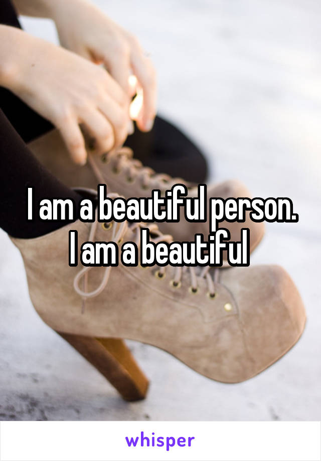 I am a beautiful person. I am a beautiful 