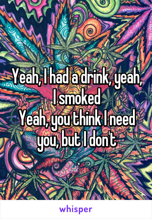 Yeah, I had a drink, yeah, I smoked
Yeah, you think I need you, but I don't