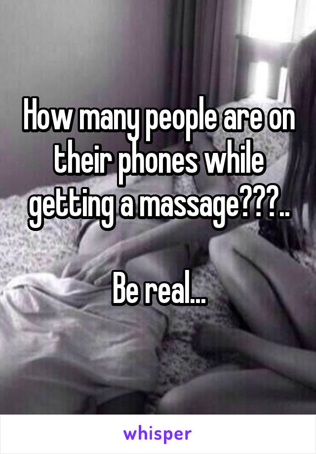 How many people are on their phones while getting a massage???..

Be real...
