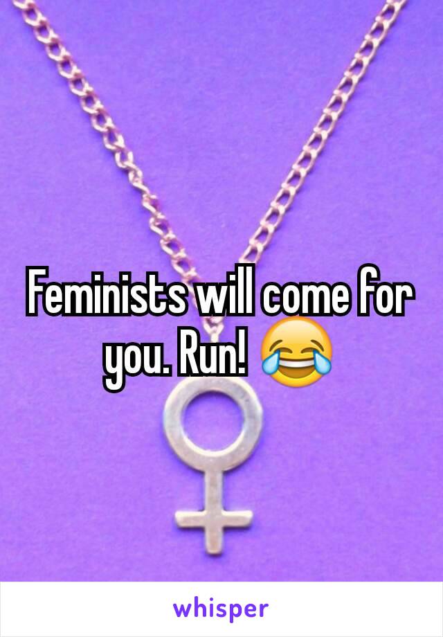 Feminists will come for you. Run! 😂
