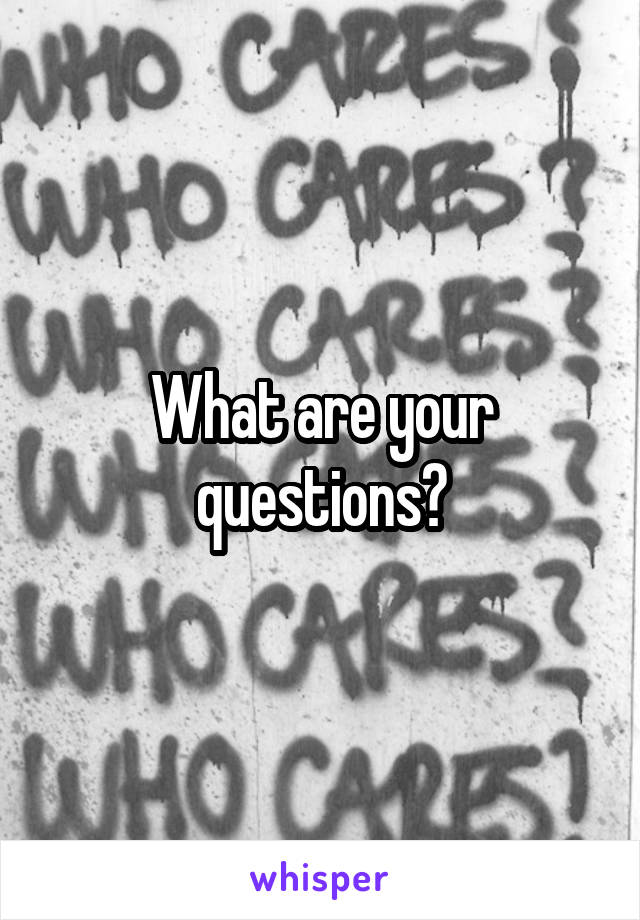 What are your questions?