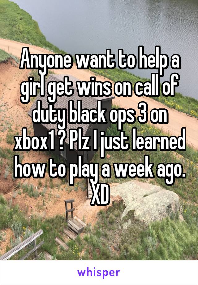 Anyone want to help a girl get wins on call of duty black ops 3 on xbox1 ? Plz I just learned how to play a week ago. XD
