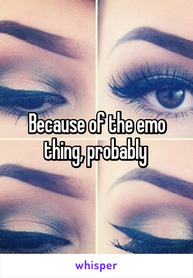 Because of the emo thing, probably 