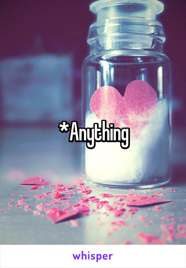 *Anything