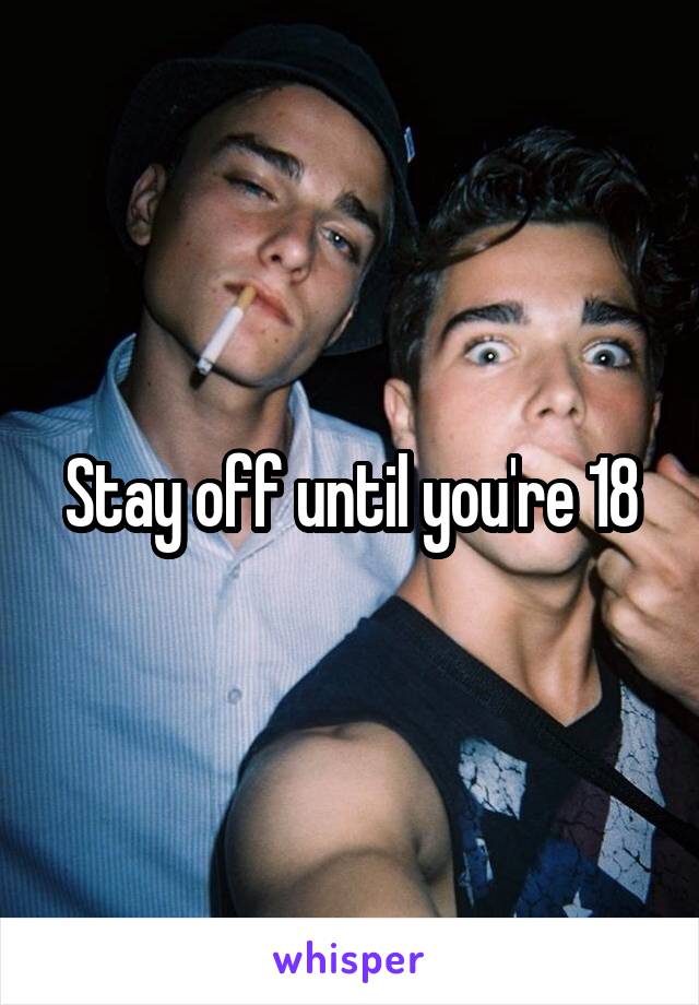 Stay off until you're 18