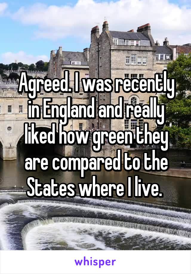 Agreed. I was recently in England and really liked how green they are compared to the States where I live. 