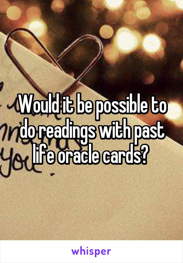 Would it be possible to do readings with past life oracle cards? 