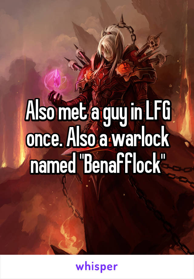 Also met a guy in LFG once. Also a warlock named "Benafflock"