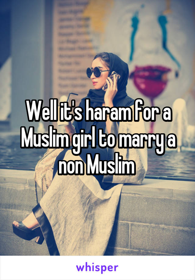 Well it's haram for a Muslim girl to marry a non Muslim 