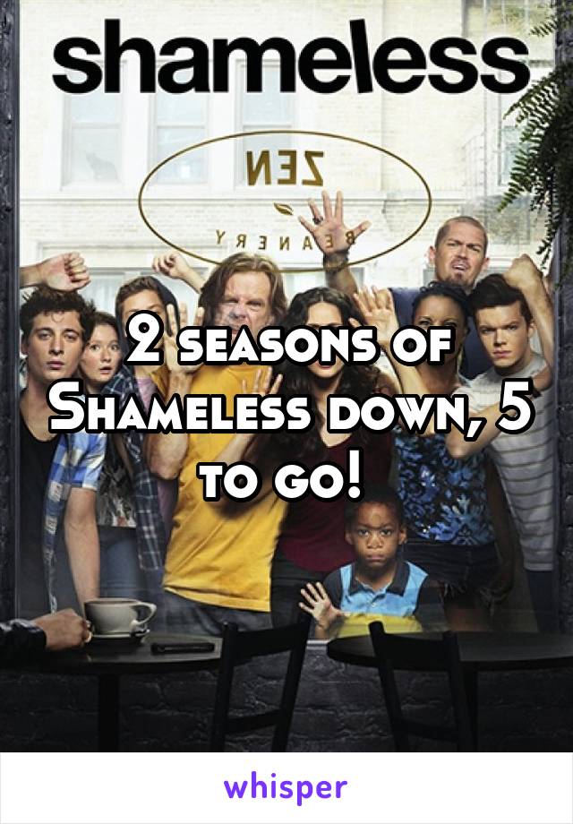 2 seasons of Shameless down, 5 to go! 