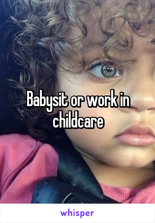 Babysit or work in childcare