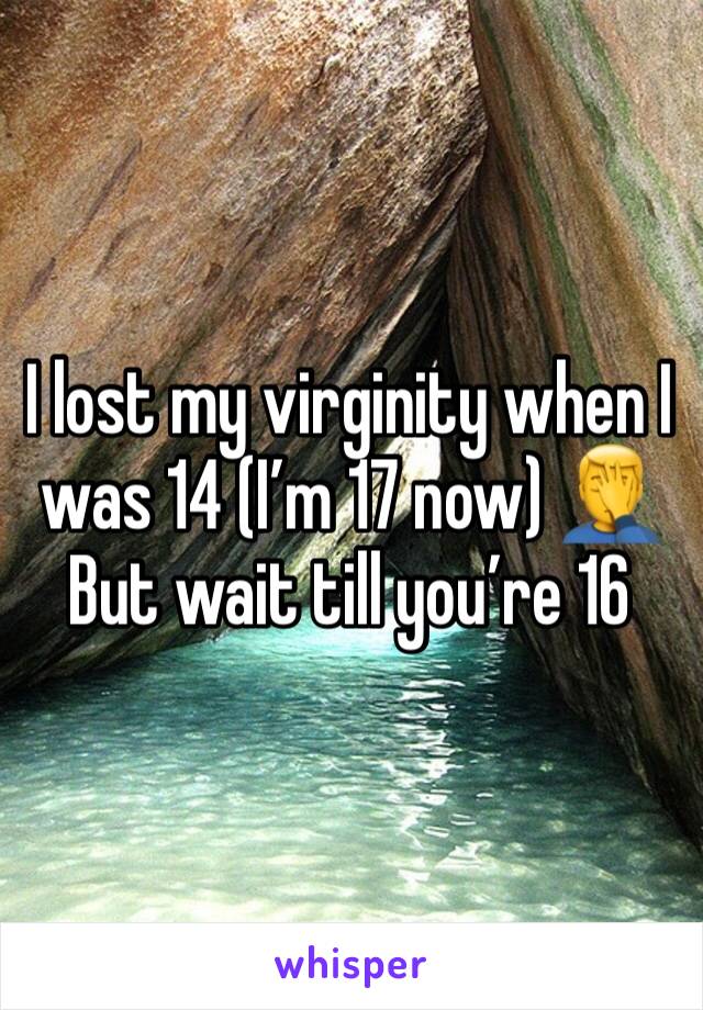 I lost my virginity when I was 14 (I’m 17 now) 🤦‍♂️ But wait till you’re 16 
