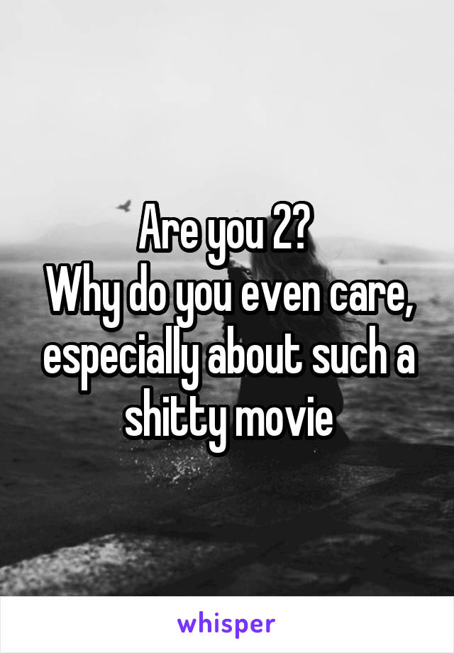 Are you 2? 
Why do you even care, especially about such a shitty movie