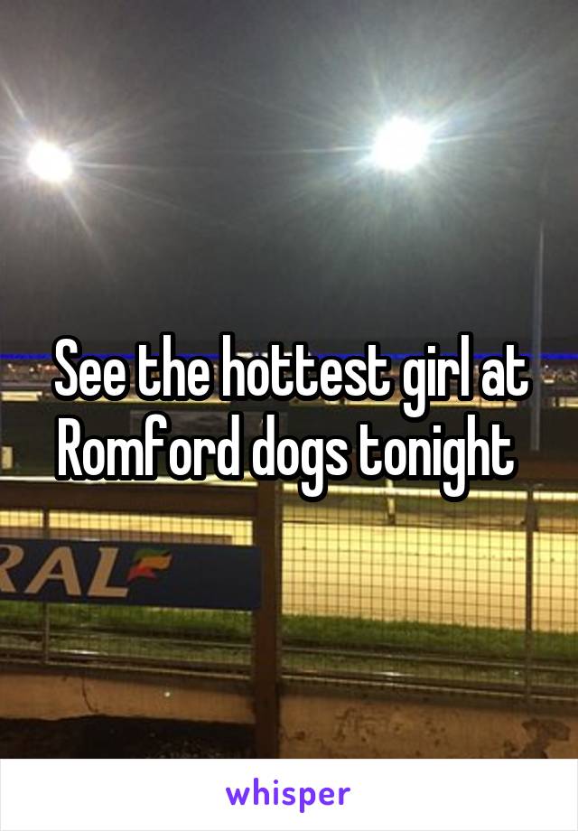 See the hottest girl at Romford dogs tonight 
