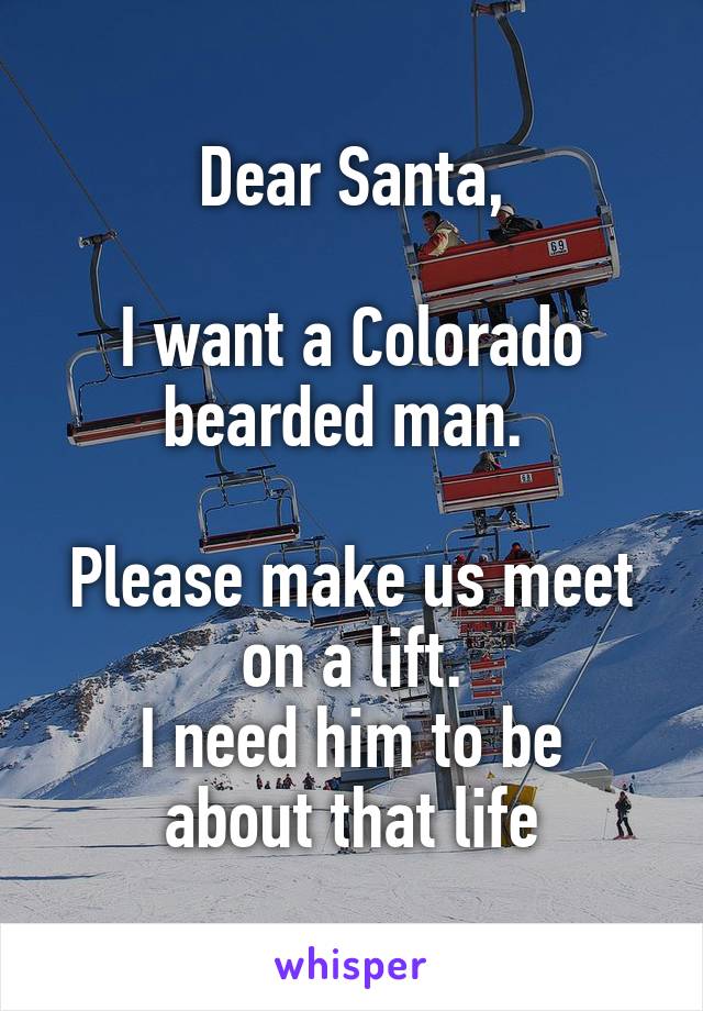 Dear Santa,

I want a Colorado bearded man. 

Please make us meet on a lift.
I need him to be about that life