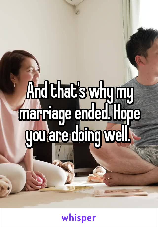 And that's why my marriage ended. Hope you are doing well. 