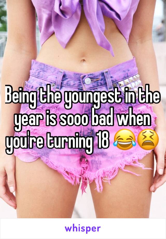 Being the youngest in the year is sooo bad when you're turning 18 😂😫