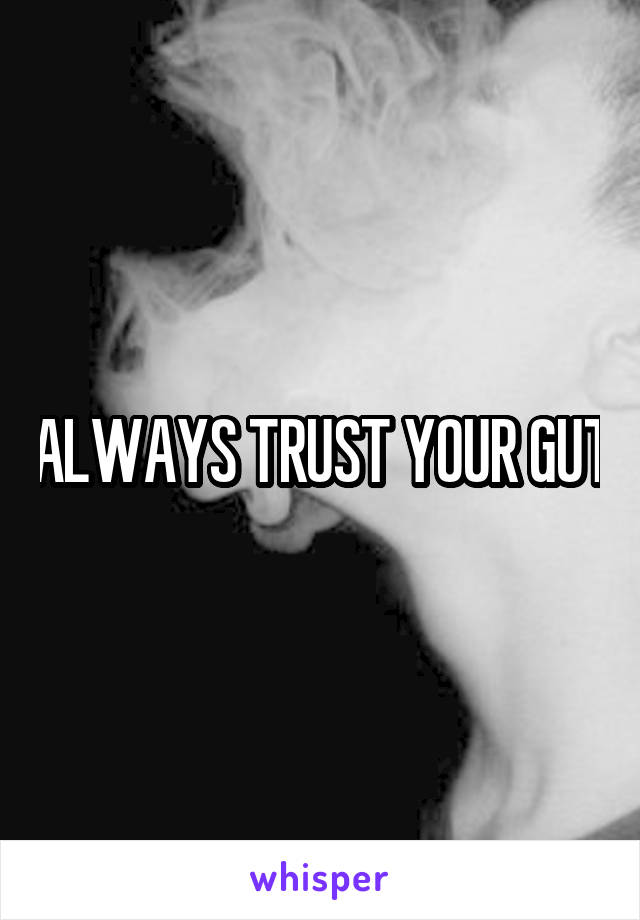 ALWAYS TRUST YOUR GUT