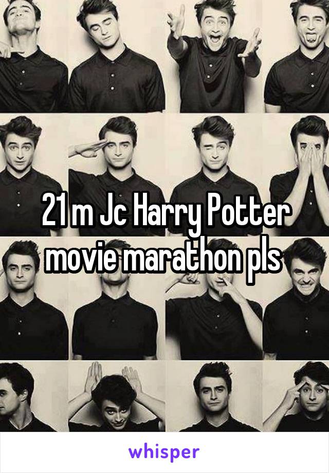 21 m Jc Harry Potter movie marathon pls 
