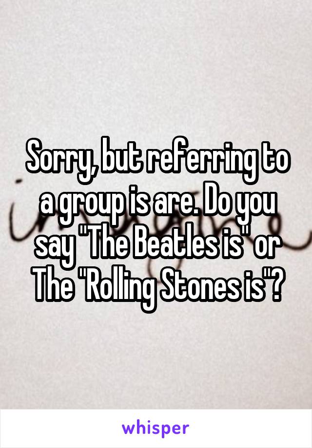 Sorry, but referring to a group is are. Do you say "The Beatles is" or The "Rolling Stones is"?