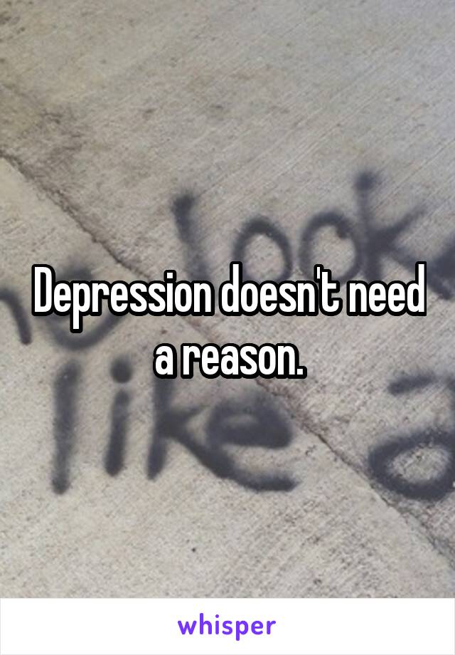 Depression doesn't need a reason.