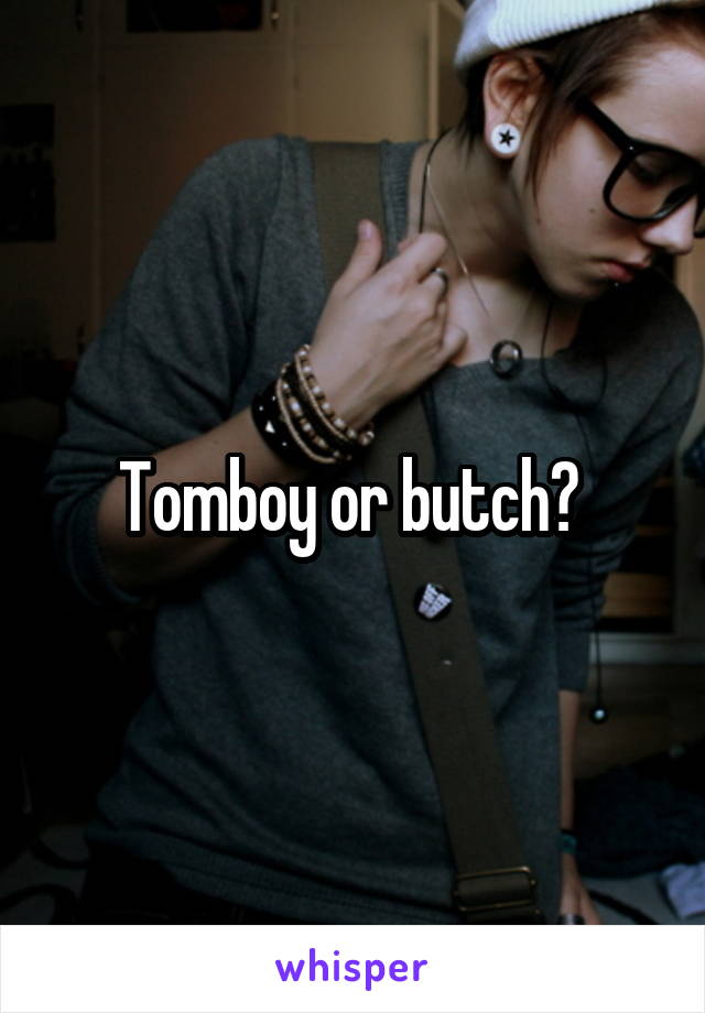 Tomboy or butch? 