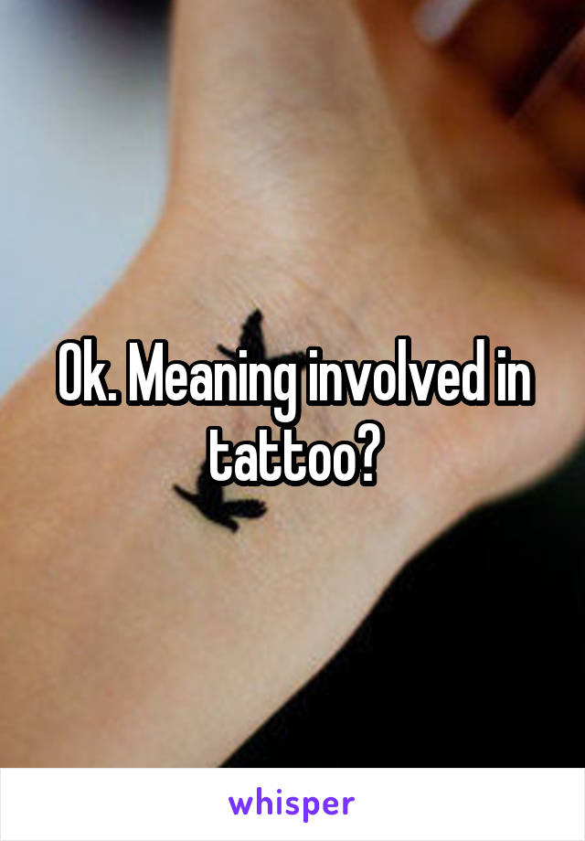 Ok. Meaning involved in tattoo?