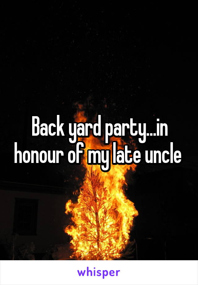 Back yard party...in honour of my late uncle 