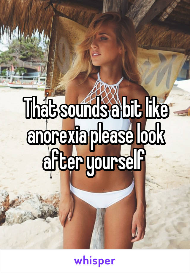 That sounds a bit like anorexia please look after yourself 