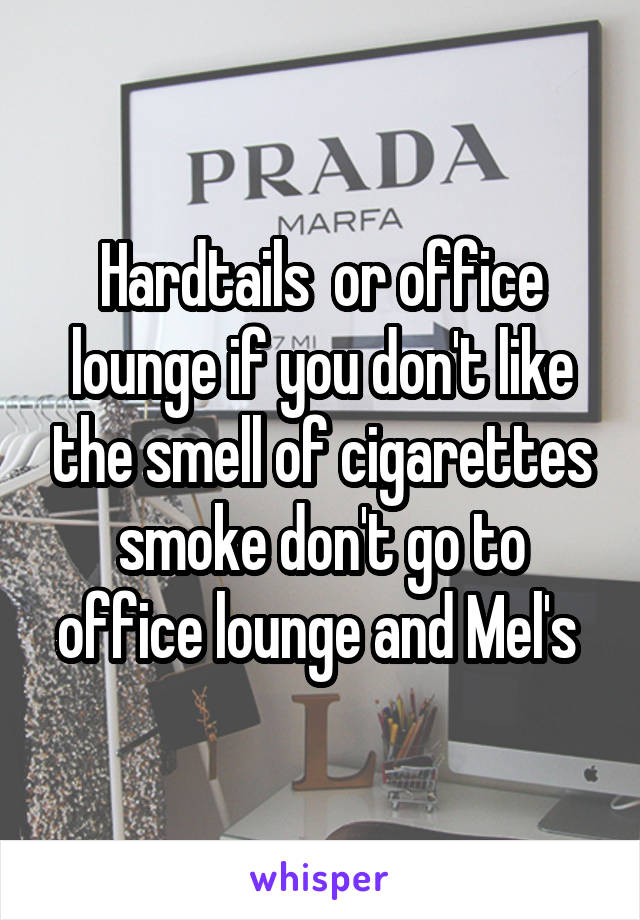 Hardtails  or office lounge if you don't like the smell of cigarettes smoke don't go to office lounge and Mel's 