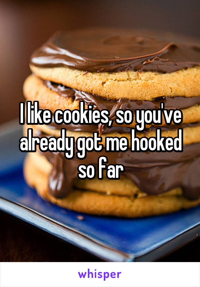 I like cookies, so you've already got me hooked so far