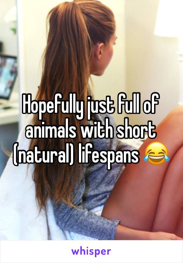 Hopefully just full of animals with short (natural) lifespans 😂