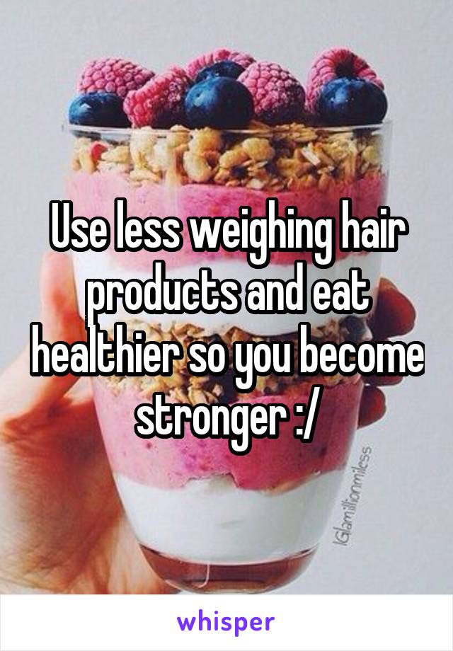 Use less weighing hair products and eat healthier so you become stronger :/