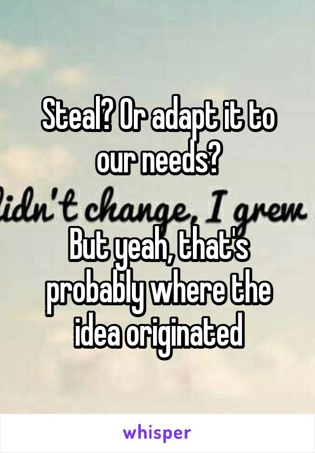 Steal? Or adapt it to our needs?

But yeah, that's probably where the idea originated