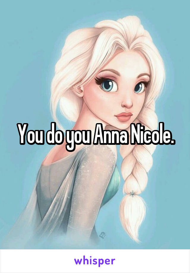 You do you Anna Nicole.