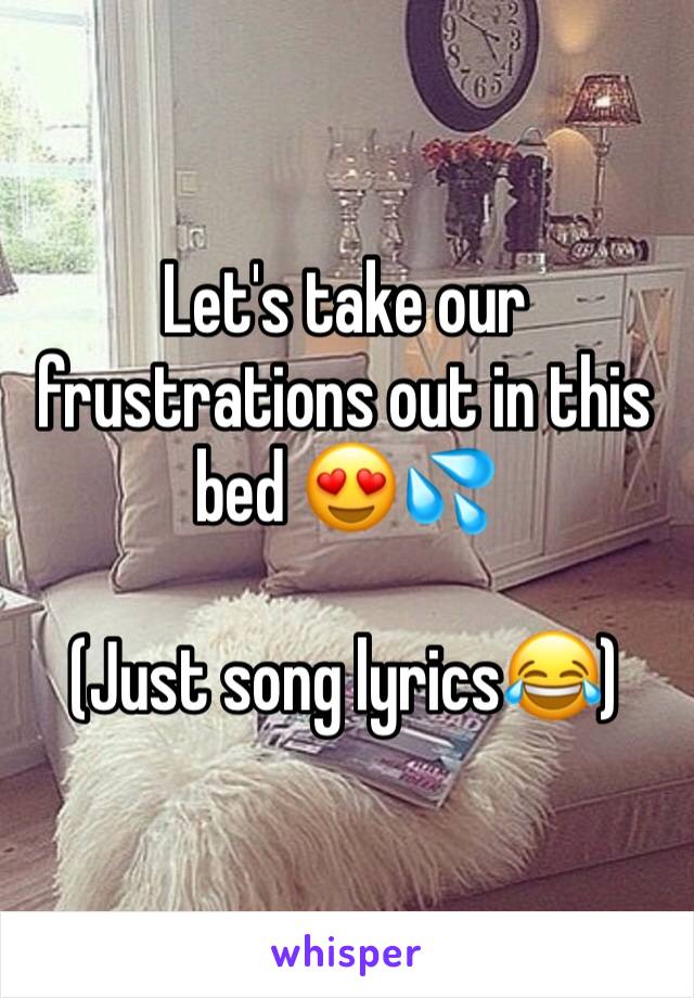 Let's take our frustrations out in this bed 😍💦 

(Just song lyrics😂) 