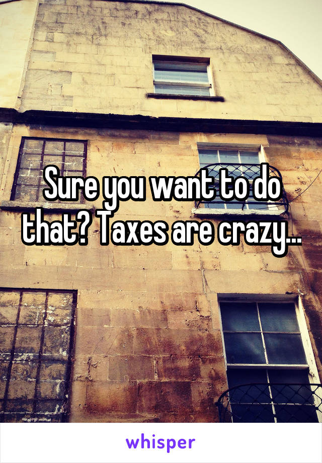 Sure you want to do that? Taxes are crazy... 