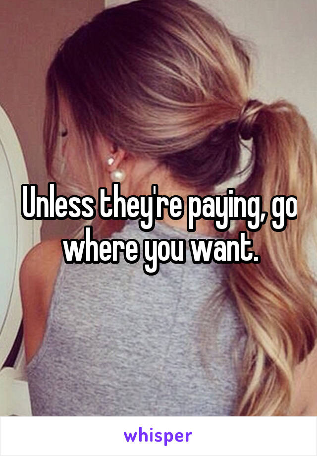 Unless they're paying, go where you want.