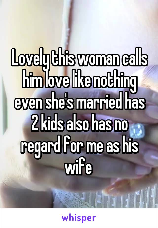 Lovely this woman calls him love like nothing even she's married has 2 kids also has no regard for me as his wife 