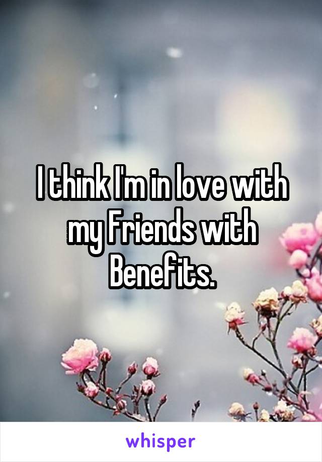 I think I'm in love with my Friends with Benefits.